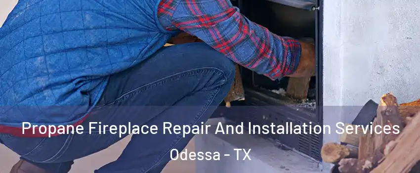  Propane Fireplace Repair And Installation Services Odessa - TX