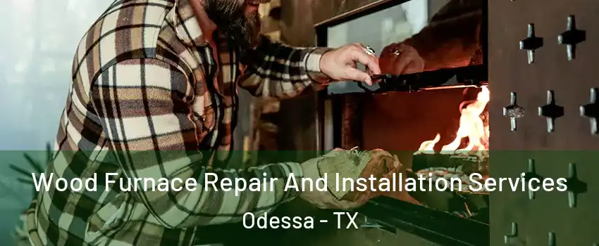 Wood Furnace Repair And Installation Services Odessa - TX